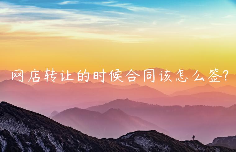 網(wǎng)店轉(zhuǎn)讓的時候合同該怎么簽?